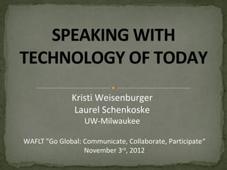Kristi Weisenburger
               Laurel Schenkoske
                  UW-Milwaukee

WAFLT "Go Global: Communicate, Collaborate, Participate“
                  November 3rd, 2012
 