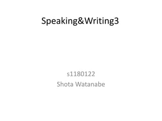 Speaking&Writing3 s1180122     Shota Watanabe 