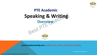 WWW.BESTPTECOACHING.COM
PTE Academic
Speaking & Writing
Overview
www.bestptecoaching.com | online| One to One | Classroom Coaching
Source : PTE Academic official Guide | Practice Test Plus
 