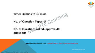 Time: 30mins to 35 mins
No. of Question Types- 5
No. of Questions asked- approx. 40
questions
WWW.BESTPTECOACHING.COM
Source : PTE Academic official Guide | Practice Test Plus
www.bestptecoaching.com | online| One to One | Classroom Coaching
 