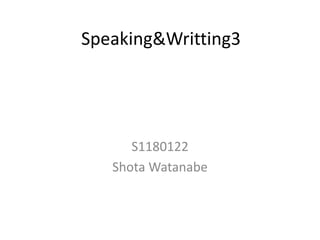Speaking&Writting3 S1180122    Shota Watanabe 