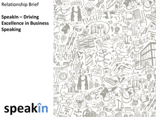 Relationship Brief
SpeakIn – Driving
Excellence in Business
Speaking
 