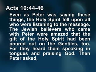 Acts 10:44-46
Even as Peter was saying these
things, the Holy Spirit fell upon all
who were listening to the message.
The ...