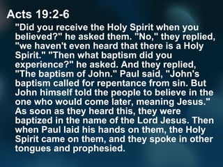 Acts 19:2-6
"Did you receive the Holy Spirit when you
believed?" he asked them. "No," they replied,
"we haven't even heard...