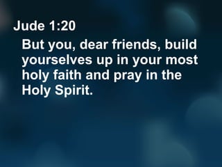 Jude 1:20
But you, dear friends, build
yourselves up in your most
holy faith and pray in the
Holy Spirit.
 