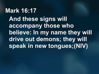 Mark 16:17
And these signs will
accompany those who
believe: In my name they will
drive out demons; they will
speak in new tongues;(NIV)
 