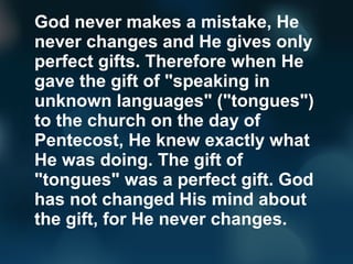God never makes a mistake, He
never changes and He gives only
perfect gifts. Therefore when He
gave the gift of "speaking ...