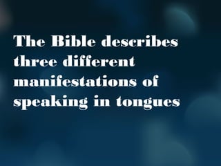 The Bible describes
three different
manifestations of
speaking in tongues
 