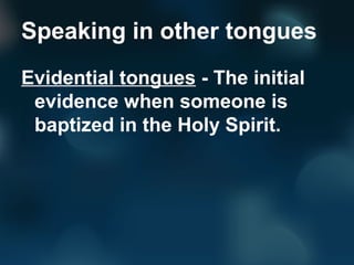 Speaking in other tongues
Evidential tongues - The initial
evidence when someone is
baptized in the Holy Spirit.
 