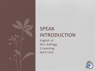 English 10
Mrs. Kellogg
E-Learning
April 2020
SPEAK
INTRODUCTION
 