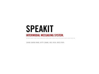 SPEAKIT
INTERMODAL MESSAGING SYSTEM.

CHING SHENG HUNG, KITTY ZHANG, JOEL RICH, ROSS PAPA
 