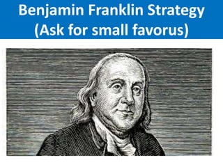 Benjamin Franklin Strategy
(Ask for small favorus)
 