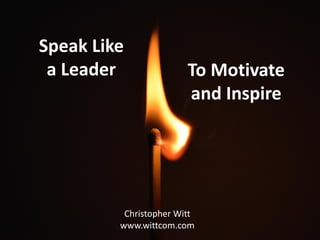 Speak Like
a Leader

To Motivate
and Inspire

Christopher Witt
www.wittcom.com

 