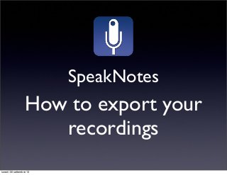 SpeakNotes
How to export your
recordings
lunedì 30 settembre 13
 