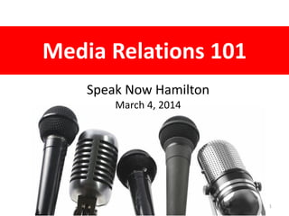 Media Relations 101
Speak Now Hamilton
March 4, 2014

1

 