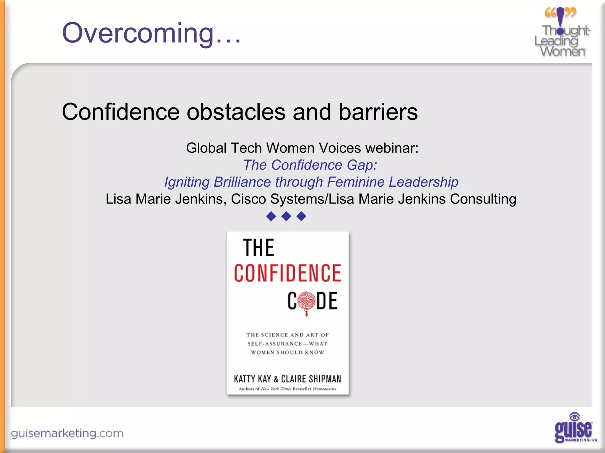 Overcoming…
Confidence obstacles and barriers
Global Tech Women Voices webinar:
The Confidence Gap:
Igniting Brilliance through Feminine Leadership
Lisa Marie Jenkins, Cisco Systems/Lisa Marie Jenkins Consulting

 