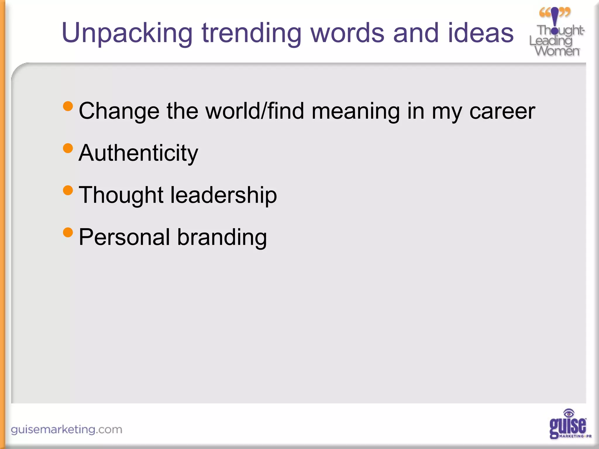 Unpacking trending words and ideas
•Change the world/find meaning in my career
•Authenticity
•Thought leadership
•Personal branding
 