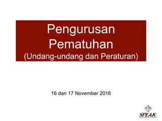 Pengurusan
Pematuhan
(Undang-undang dan Peraturan)
16 dan 17 November 2016
 