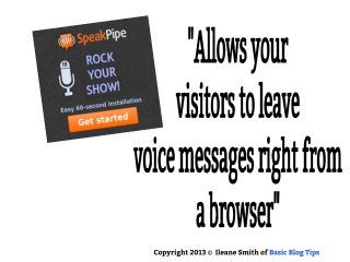 Allows your visitors to leave voice
messages right from a browser
Copyright 2013 © Ileane Smith of Basic Blog Tips