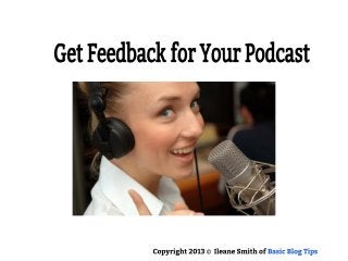 Get Feedback for Your Podcast
Copyright 2013 © Ileane Smith of Basic Blog Tips