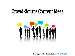 Crowd-Source Content Ideas
Copyright 2013 © Ileane Smith of Basic Blog Tips