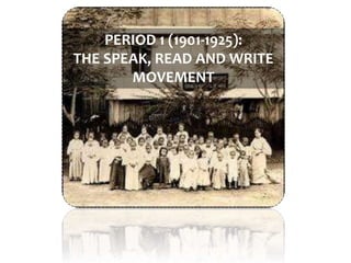 PERIOD 1 (1901-1925):
THE SPEAK, READ AND WRITE
MOVEMENT
 