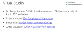 Visual Studio
 Auf Roslyn basierte C#/VB-Sprachfeatures und IDE-Features ab Visual
Studio 2015 enthalten
 Projektvorlagen: SDK Templates VSIX package
 Bibliotheken: NuGet Roslyn compiler package
 Syntax Visualizer: Syntax Visualizer VSIX package
robinsedlaczek
robinsedlaczek.wordpress.com
 