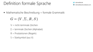 Definition formale Sprache
 Mathematische Beschreibung = formale Grammatik
V = nicht-terminale Zeichen
Σ = terminale Zeichen (Alphabet)
R = Produktionen (Regeln)
S = Startsymbol (aus V)
robinsedlaczek
robinsedlaczek.wordpress.com
 