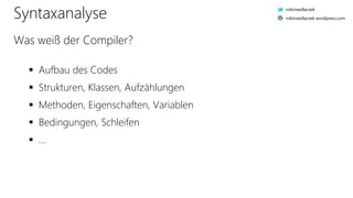 Aufbau des Codes
 Strukturen, Klassen, Aufzählungen
 Methoden, Eigenschaften, Variablen
 Bedingungen, Schleifen
 …
Syntaxanalyse
Was weiß der Compiler?
robinsedlaczek
robinsedlaczek.wordpress.com
 