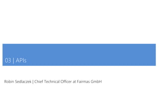 03 | APIs
Robin Sedlaczek | Chief Technical Officer at Fairmas GmbH
 