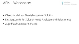 APIs – Workspaces
 Objektmodell zur Darstellung einer Solution
 Einstiegspunkt für Solution-weite Analysen und Refactorings
 Zugriff auf Compiler Services
robinsedlaczek
robinsedlaczek.wordpress.com
 