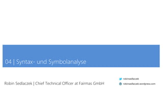 04 | Syntax- und Symbolanalyse
Robin Sedlaczek | Chief Technical Officer at Fairmas GmbH
robinsedlaczek
robinsedlaczek.wordpress.com
 