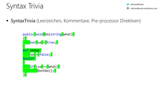 public.void.Do(string.what).
{.
....var.so.=.true;.
.
#if.DEBUG.
....so.=.false;.
#endif.
.
....if.(so.==.what).
........DontDo();.
}.
Syntax Trivia
 SyntaxTrivia (Leerzeichen, Kommentare, Pre-processor Direktiven)
robinsedlaczek
robinsedlaczek.wordpress.com
 