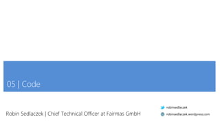 05 | Code
Robin Sedlaczek | Chief Technical Officer at Fairmas GmbH
robinsedlaczek
robinsedlaczek.wordpress.com
 