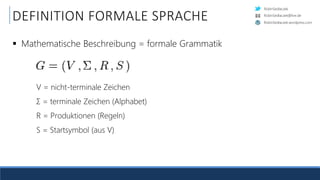 RobinSedlaczek
RobinSedlaczek.wordpress.com
RobinSedlaczek@live.de
DEFINITION FORMALE SPRACHE
 Mathematische Beschreibung = formale Grammatik
V = nicht-terminale Zeichen
Σ = terminale Zeichen (Alphabet)
R = Produktionen (Regeln)
S = Startsymbol (aus V)
 