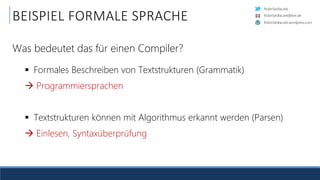 RobinSedlaczek
RobinSedlaczek.wordpress.com
RobinSedlaczek@live.de
 Formales Beschreiben von Textstrukturen (Grammatik)
 Programmiersprachen
 Textstrukturen können mit Algorithmus erkannt werden (Parsen)
 Einlesen, Syntaxüberprüfung
BEISPIEL FORMALE SPRACHE
Was bedeutet das für einen Compiler?
 