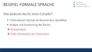 RobinSedlaczek
RobinSedlaczek.wordpress.com
RobinSedlaczek@live.de
 Textstrukturen (Syntax) als Baumstruktur darstellbar
 Analyse und Auswertung des Baums
 Syntaxanalyse
 Tiefes Verständnis der Textstruktur
BEISPIEL FORMALE SPRACHE
Was bedeutet das für einen Compiler?
 