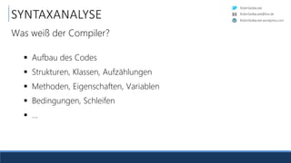 RobinSedlaczek
RobinSedlaczek.wordpress.com
RobinSedlaczek@live.de
 Aufbau des Codes
 Strukturen, Klassen, Aufzählungen
 Methoden, Eigenschaften, Variablen
 Bedingungen, Schleifen
 …
SYNTAXANALYSE
Was weiß der Compiler?
 