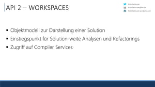 RobinSedlaczek
RobinSedlaczek.wordpress.com
RobinSedlaczek@live.de
API 2 – WORKSPACES
 Objektmodell zur Darstellung einer Solution
 Einstiegspunkt für Solution-weite Analysen und Refactorings
 Zugriff auf Compiler Services
 