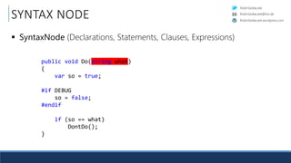RobinSedlaczek
RobinSedlaczek.wordpress.com
RobinSedlaczek@live.de
public void Do(string what)
{.
....var.so.=.true;.
.
#if.DEBUG.
....so.=.false;.
#endif.
.
....if.(so.==.what)).
........DontDo();.
}.
SYNTAX NODE
 SyntaxNode (Declarations, Statements, Clauses, Expressions)
 