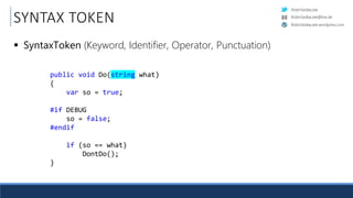 RobinSedlaczek
RobinSedlaczek.wordpress.com
RobinSedlaczek@live.de
public void Do(string what)
{.
....var.so.=.true;.
.
#if.DEBUG.
....so.=.false;.
#endif.
.
....if.(so.==.what)
........DontDo();.
}.
SYNTAX TOKEN
 SyntaxToken (Keyword, Identifier, Operator, Punctuation)
 