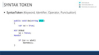 RobinSedlaczek
RobinSedlaczek.wordpress.com
RobinSedlaczek@live.de
SYNTAX TOKEN
 SyntaxToken (Keyword, Identifier, Operator, Punctuation)
public void Do(string what)
{.
....var.so.=.true;.
.
#if.DEBUG.
....so.=.false;.
#endif.
.
....if.(so.==.what)
........DontDo();.
}.
 