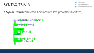 RobinSedlaczek
RobinSedlaczek.wordpress.com
RobinSedlaczek@live.de
public.void.Do(string.what).
{.
....var.so.=.true;.
.
#if.DEBUG.
....so.=.false;.
#endif.
.
....if.(so.==.what).
........DontDo();.
}.
SYNTAX TRIVIA
 SyntaxTrivia (Leerzeichen, Kommentare, Pre-processor Direktiven)
 