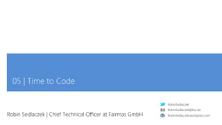 RobinSedlaczek
RobinSedlaczek.wordpress.com
RobinSedlaczek@live.de
05 | Time to Code
Robin Sedlaczek | Chief Technical Officer at Fairmas GmbH
 
