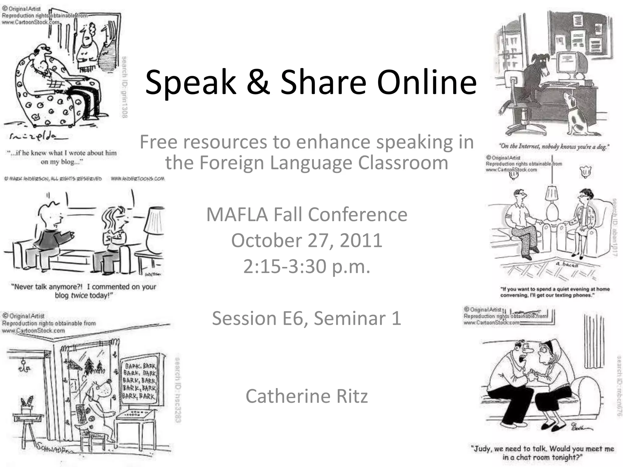 Speak & Share Online
Free resources to enhance speaking in
   the Foreign Language Classroom

       MAFLA Fall Conference
         October 27, 2011
          2:15-3:30 p.m.

        Session E6, Seminar 1


           Catherine Ritz
 