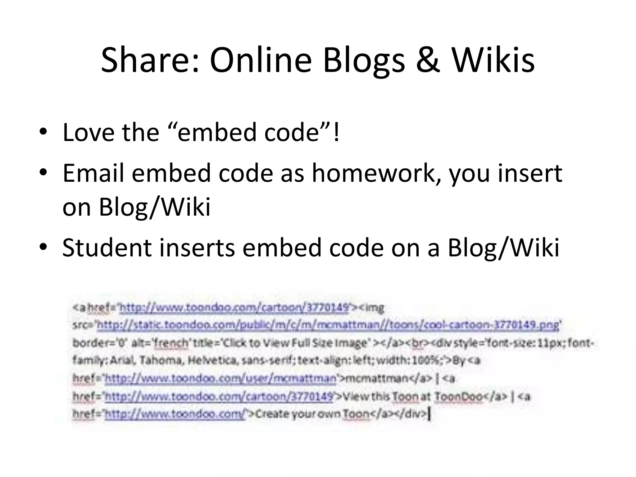 Share: Online Blogs & Wikis
• Love the “embed code”!
• Email embed code as homework, you insert
  on Blog/Wiki
• Student inserts embed code on a Blog/Wiki
 