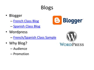 Blogs
• Blogger
  – French Class Blog
  – Spanish Class Blog
• Wordpress
  – French/Spanish Class Sample
• Why Blog?
  – Audience
  – Promotion
 