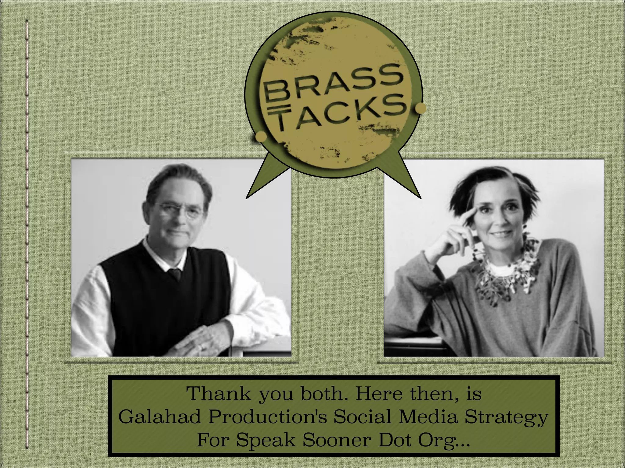 Thank you both. Here then, is
Galahad Production's Social Media Strategy
For Speak Sooner Dot Org...

 