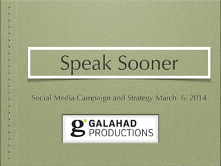Speak Sooner
Social Media Campaign and Strategy March, 6, 2014

 