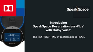 Introducing
SpeakSpace Reservationless-Plus®
with Dolby Voice®
The NEXT BIG THING in conferencing is HEAR.
 